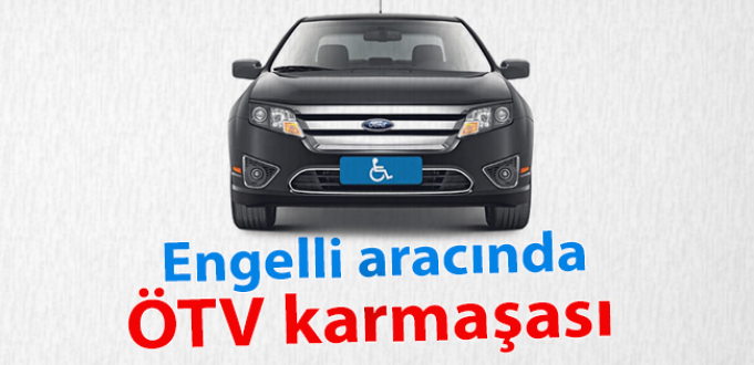 ÖTV VE MTV 'DEN MUAF ALINAN ENGELLİ OTOMOBİLLERDE YAŞANAN SIKINTILARIN DÜZELTİLMESİ !